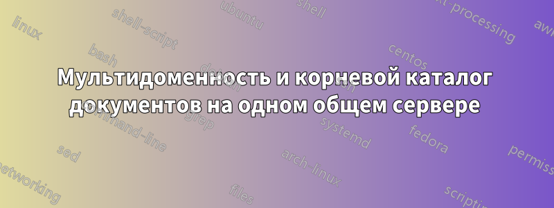 Мультидоменность и корневой каталог документов на одном общем сервере
