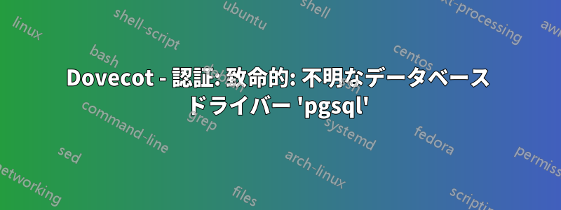 Dovecot - 認証: 致命的: 不明なデータベース ドライバー 'pgsql'