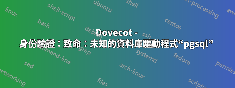 Dovecot - 身份驗證：致命：未知的資料庫驅動程式“pgsql”