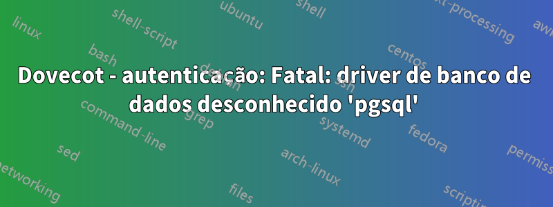 Dovecot - autenticação: Fatal: driver de banco de dados desconhecido 'pgsql'