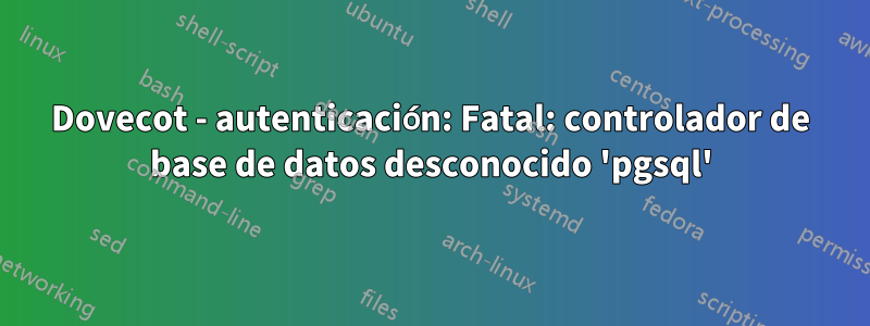 Dovecot - autenticación: Fatal: controlador de base de datos desconocido 'pgsql'