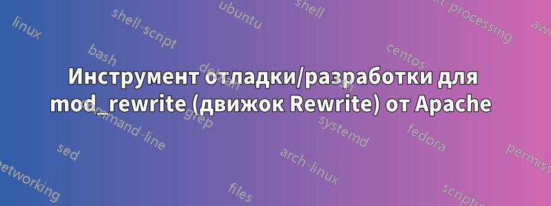 Инструмент отладки/разработки для mod_rewrite (движок Rewrite) от Apache 