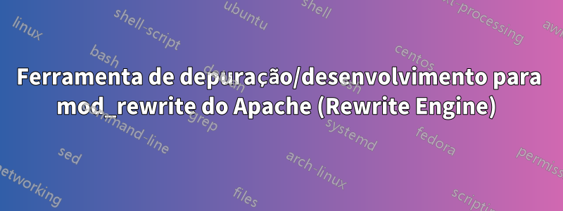 Ferramenta de depuração/desenvolvimento para mod_rewrite do Apache (Rewrite Engine) 