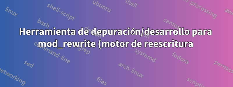 Herramienta de depuración/desarrollo para mod_rewrite (motor de reescritura) de Apache