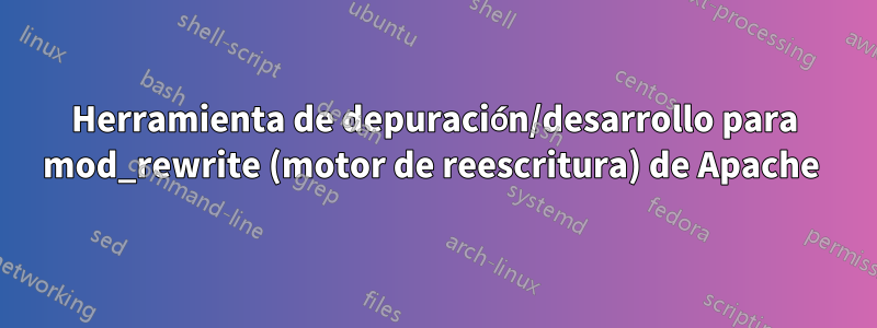 Herramienta de depuración/desarrollo para mod_rewrite (motor de reescritura) de Apache 