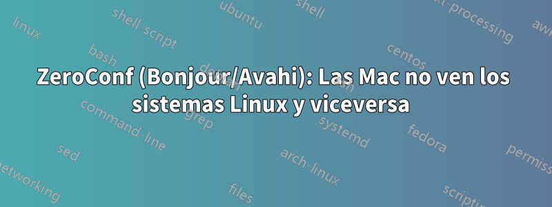 ZeroConf (Bonjour/Avahi): Las Mac no ven los sistemas Linux y viceversa 