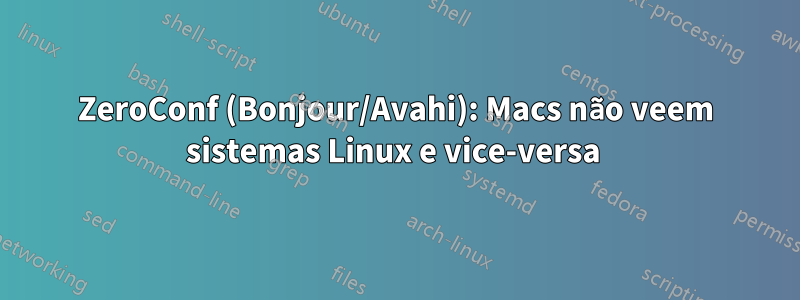 ZeroConf (Bonjour/Avahi): Macs não veem sistemas Linux e vice-versa 