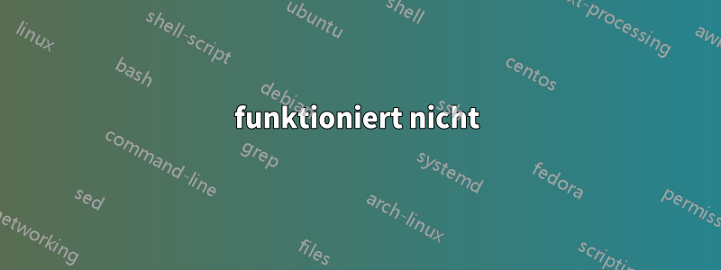 funktioniert nicht