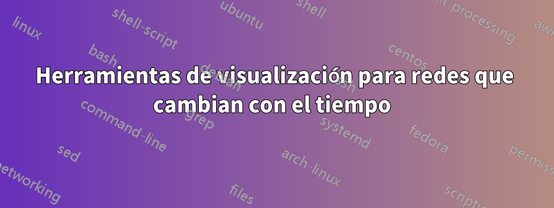 Herramientas de visualización para redes que cambian con el tiempo 