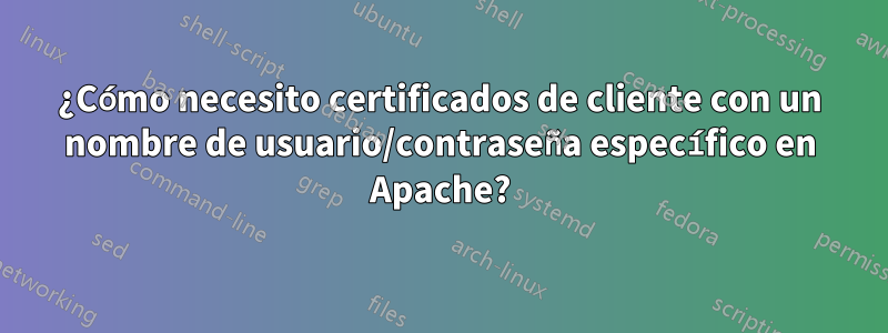 ¿Cómo necesito certificados de cliente con un nombre de usuario/contraseña específico en Apache?