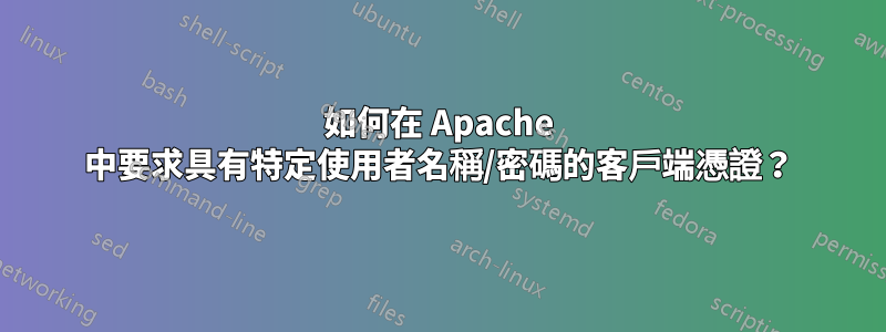 如何在 Apache 中要求具有特定使用者名稱/密碼的客戶端憑證？