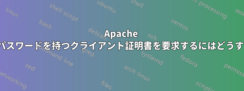 Apache で特定のユーザー名/パスワードを持つクライアント証明書を要求するにはどうすればよいでしょうか?
