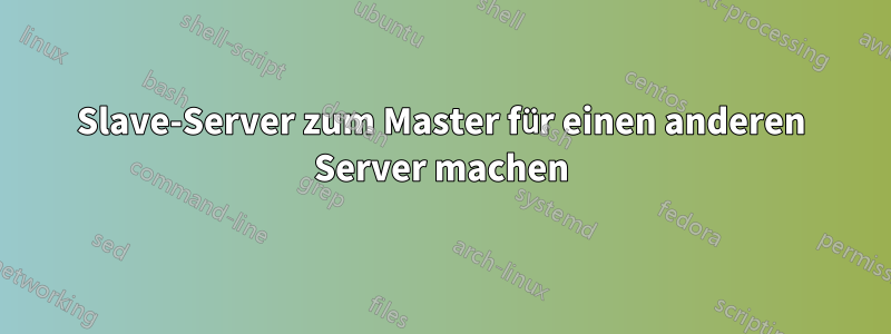 Slave-Server zum Master für einen anderen Server machen