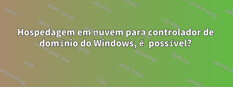 Hospedagem em nuvem para controlador de domínio do Windows, é possível?