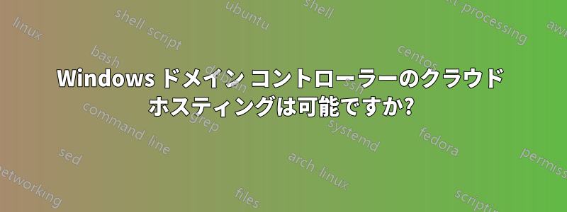 Windows ドメイン コントローラーのクラウド ホスティングは可能ですか?