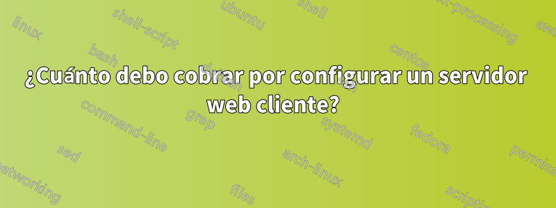 ¿Cuánto debo cobrar por configurar un servidor web cliente? 
