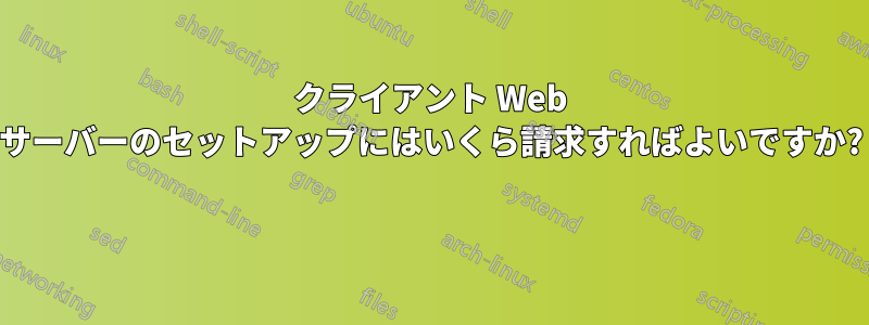 クライアント Web サーバーのセットアップにはいくら請求すればよいですか? 