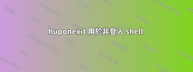 huponexit 用於非登入 shell