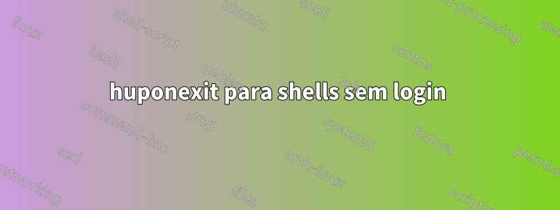 huponexit para shells sem login