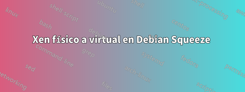 Xen físico a virtual en Debian Squeeze