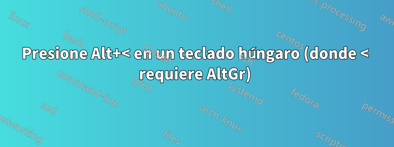 Presione Alt+< en un teclado húngaro (donde < requiere AltGr)