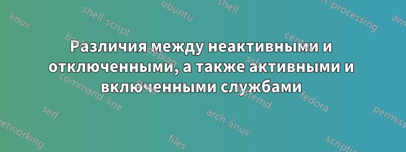 Различия между неактивными и отключенными, а также активными и включенными службами