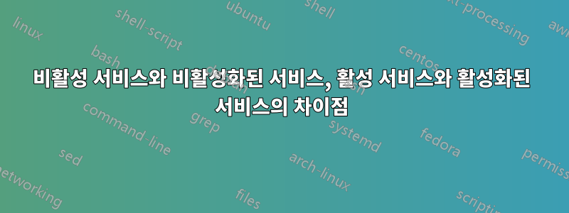 비활성 서비스와 비활성화된 서비스, 활성 서비스와 활성화된 서비스의 차이점