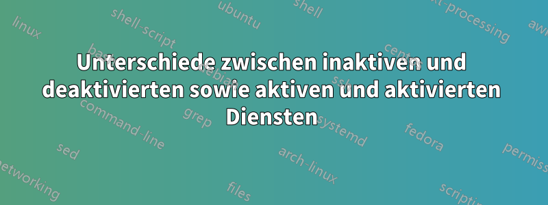 Unterschiede zwischen inaktiven und deaktivierten sowie aktiven und aktivierten Diensten