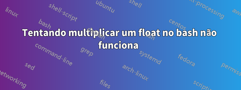 Tentando multiplicar um float no bash não funciona 