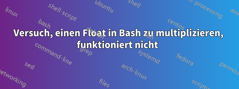 Versuch, einen Float in Bash zu multiplizieren, funktioniert nicht 
