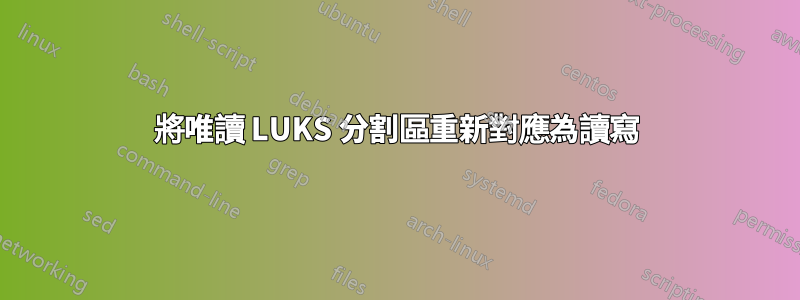將唯讀 LUKS 分割區重新對應為讀寫