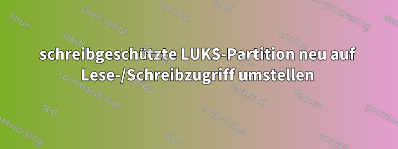 schreibgeschützte LUKS-Partition neu auf Lese-/Schreibzugriff umstellen
