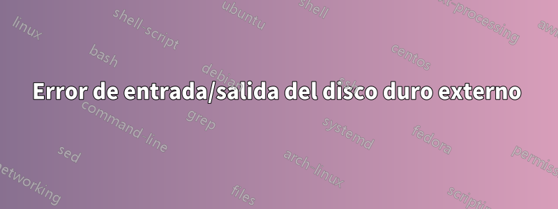 Error de entrada/salida del disco duro externo