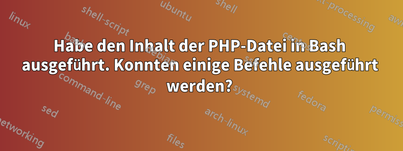 Habe den Inhalt der PHP-Datei in Bash ausgeführt. Konnten einige Befehle ausgeführt werden?