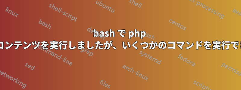 bash で php ファイルのコンテンツを実行しましたが、いくつかのコマンドを実行できましたか?