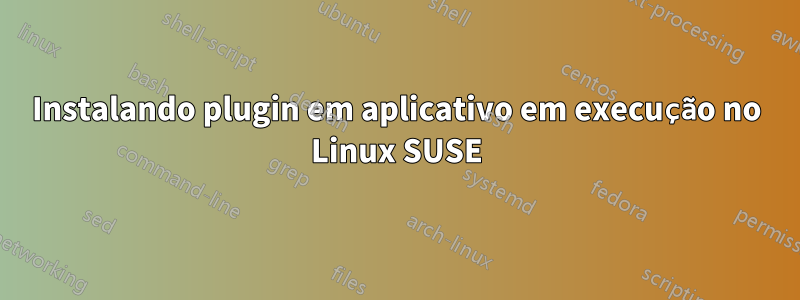Instalando plugin em aplicativo em execução no Linux SUSE
