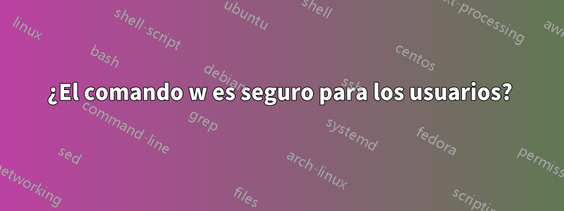 ¿El comando w es seguro para los usuarios?