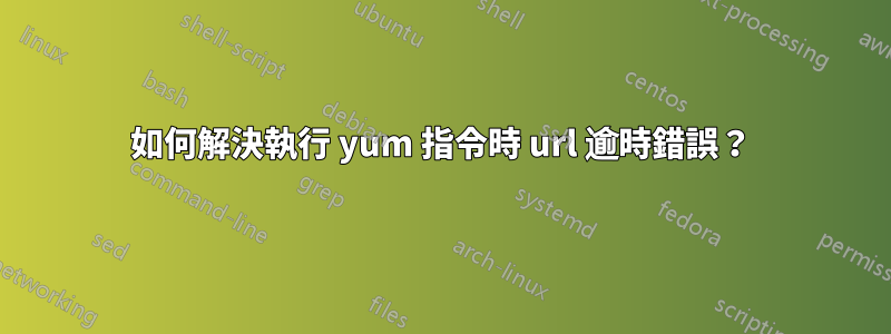 如何解決執行 yum 指令時 url 逾時錯誤？