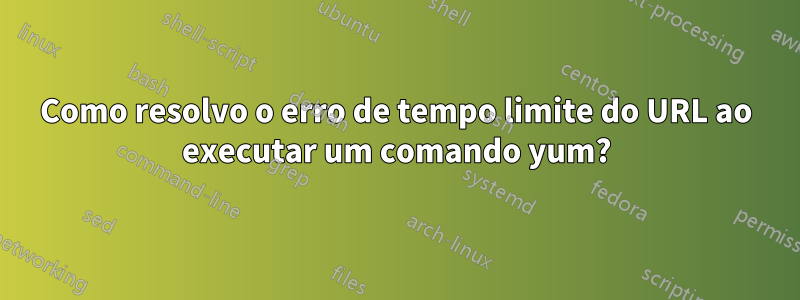 Como resolvo o erro de tempo limite do URL ao executar um comando yum?
