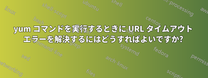 yum コマンドを実行するときに URL タイムアウト エラーを解決するにはどうすればよいですか?