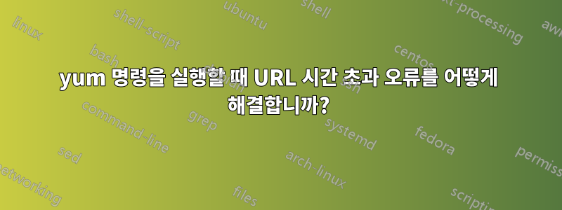 yum 명령을 실행할 때 URL 시간 초과 오류를 어떻게 해결합니까?
