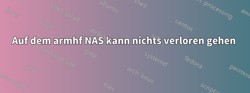 Auf dem armhf NAS kann nichts verloren gehen