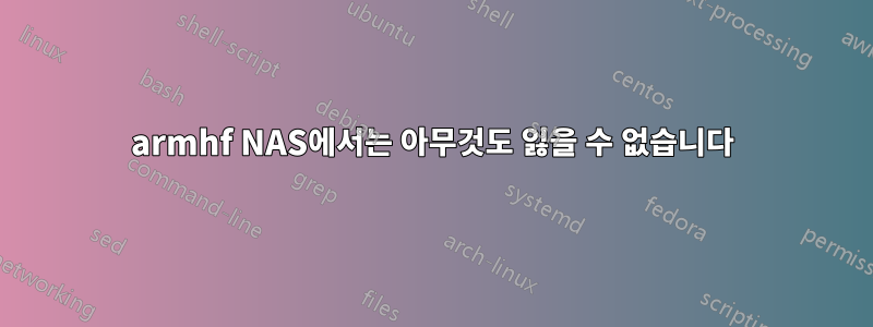 armhf NAS에서는 아무것도 잃을 수 없습니다