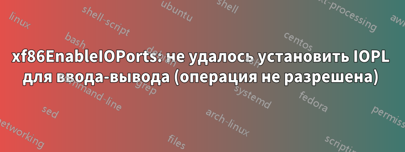 xf86EnableIOPorts: не удалось установить IOPL для ввода-вывода (операция не разрешена)