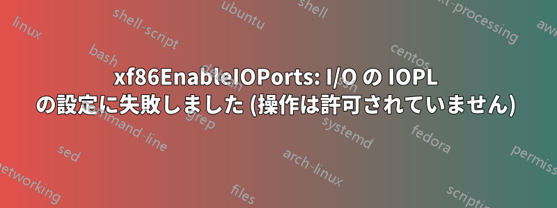xf86EnableIOPorts: I/O の IOPL の設定に失敗しました (操作は許可されていません)