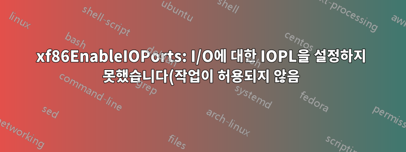xf86EnableIOPorts: I/O에 대한 IOPL을 설정하지 못했습니다(작업이 허용되지 않음)
