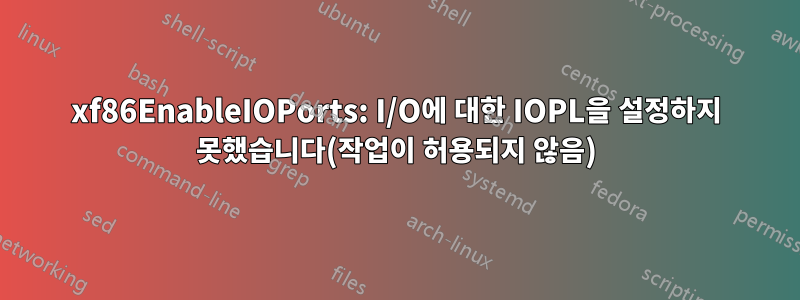 xf86EnableIOPorts: I/O에 대한 IOPL을 설정하지 못했습니다(작업이 허용되지 않음)