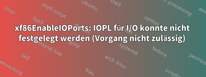 xf86EnableIOPorts: IOPL für I/O konnte nicht festgelegt werden (Vorgang nicht zulässig)