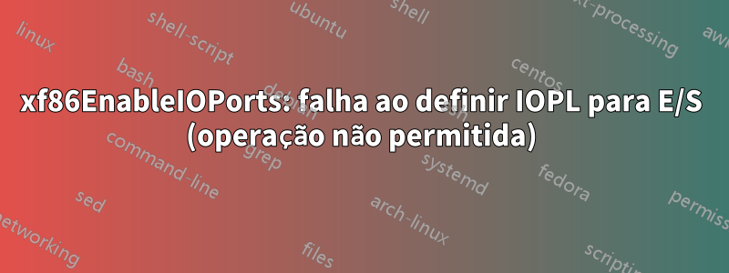xf86EnableIOPorts: falha ao definir IOPL para E/S (operação não permitida)