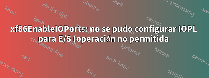 xf86EnableIOPorts: no se pudo configurar IOPL para E/S (operación no permitida)